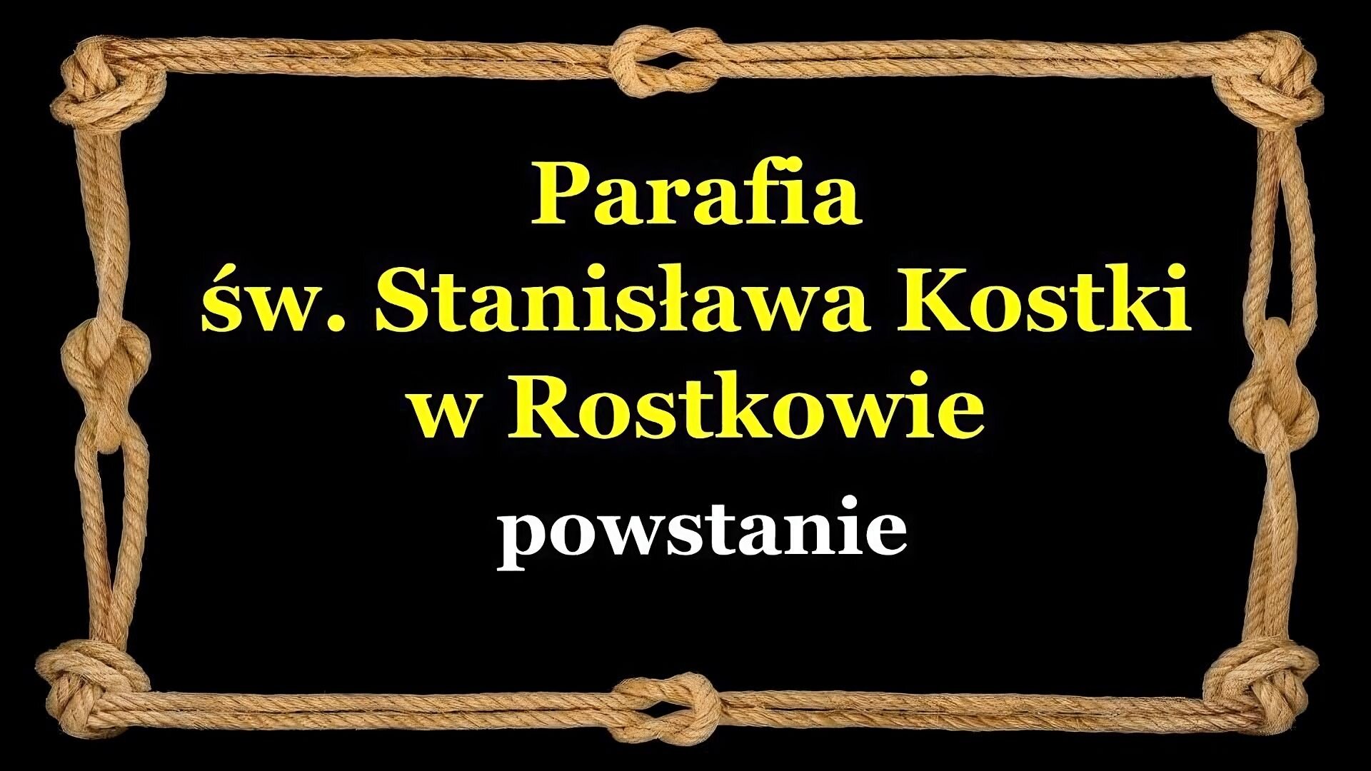 Slajd zawiera napis tytułowy, umieszczony po środku: Parafia św. Stanisława Kostki w Rostkowie. Powstanie. Tło slajdu jest czarne, a ramkę slajdu tworzy sznur, przeplatany kilkoma supłami.