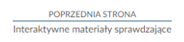 Na zdjęciu znajduje się przykładowy widok przycisku przenoszącego do poprzedniej strony.Na górze zdjęcia znajduje się przycisk. W górnej jego części umieszczony jest tekst: poprzednia strona. W dolnej połowie znajduje się tytuł zasobu. Przykładowo: Interaktywne materiały sprawdzające. Pomiędzy tekstami narysowana jest niebieska ciągła linia. 