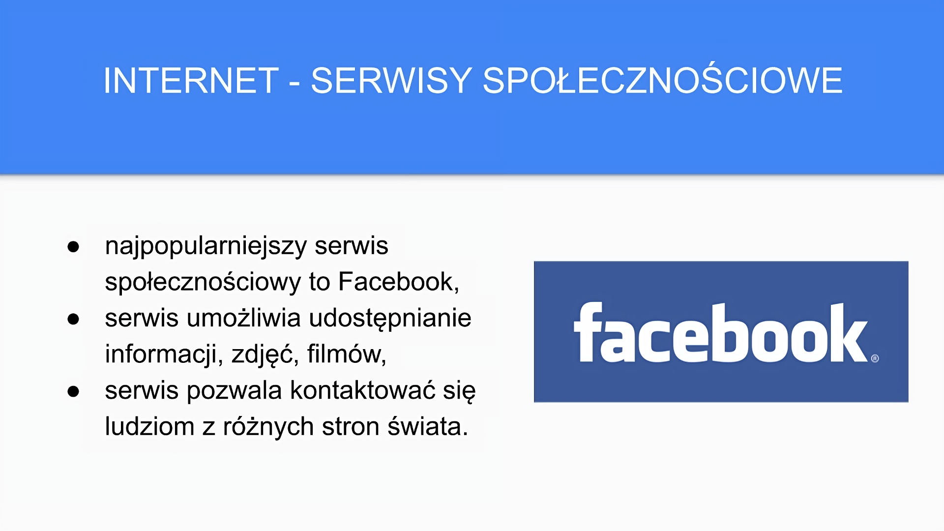 Kliknij, aby powiększyć. Niebiesko‑biały slajd zatytułowany: „Internet - serwisy społecznościowe”. Poniżej tekst: „najpopularniejszy serwis społecznościowy to Facebook, serwis umożliwia udostępnianie informacji, zdjęć, filmów, serwis pozwala kontaktować się ludziom z różnych stron świata”. Po prawej stronie slajdu widoczna jest ilustracja z napisem: „facebook”. Napis jest w kolorze białym na niebieskim tle.