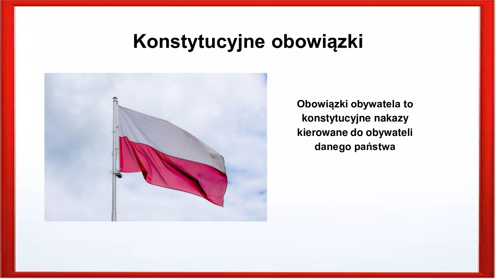 Slajd otoczony jest czerwoną ramką. Wewnątrz znajduje się napis tytułowy: Konstytucyjne obowiązki. Po lewej stronie jest flaga biało‑czerwona zawieszona na drzewku, powiewająca na tle błękitnego nieba. Po prawej stronie jest zamieszczony tekst:  Obowiązki obywatela to konstytucyjne nakazy kierowane do obywateli danego państwa.