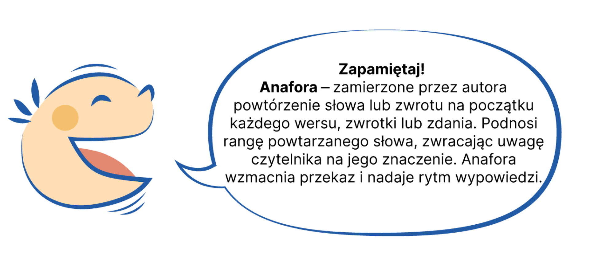 Grafika przedstawiająca po lewej stronie uśmiechniętą buzię dziecka, które mówi, na prawo od niej dymek z napisem: Zapamietaj! Anafora – zamierzone przez autora powtórzenie słowa bądź zwrotu na początku każdego wersu, zwrotki lub zdania. Podnosi rangę powtarzanego słowa, zwracając uwagę czytelnika na jego znaczenie. Anafora wzmacnia przekaz i nadaje rytm wypowiedzi.