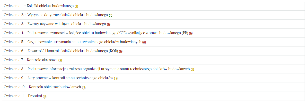 Na zdjęciu widać różne zakładki z indywidualnymi zadaniami, które są uporządkowane w formie listy. Na zdjęciu przedstawionych jest jedenaście zakładek z ćwiczeniami. Zakładki znajduje się jedna pod drugą. Zakładka składa się z numeru ćwiczenia wraz z tytułem ćwiczenia widocznym z lewej strony zdjęcia, oraz znaczkiem trudności umieszczonej po prawej stronie zakładki. Widoczne na zdjęciu przykładowe trzy pierwsze zakładki to:Ćwiczenie 1 Książki obiektu budowlanego, żółty sześciokąt którego prawa połowa jest wypełniona kolorem żółtym.Ćwiczenie 2 Wytyczne dotyczące książki obiektu budowlanego ,zielony sześciokąt którego prawy górna cześć jest wypełniona kolorem zielonym.Ćwiczenie 3 Zwroty używane w książce obiektu budowlanego, czerwony sześciokąt wypełniony w środku kolorem czerwonym.