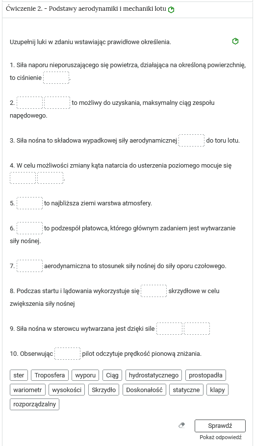 Widok na przykładowe ćwiczenie oparte na uzupełnianiu tekstu za pomocą kafelków. W górnej części znajduje się nagłówek ćwiczenia. Po prawej stronie nagłówka znajduje się oznaczenie poziomu. Tu jest to zielony sześciokąt z zamalowaną jedną szóstą pola. Oznacza to poziom łatwy. Pod nagłówkiem polecenie. Poniżej tekst z lukami. Luka jest prostokątem, który należy uzupełnić jednym z podanych na samym dole pojęć. Każde pojęcie znajduje się w prostokątnej ramce. W prawym dolnym rogu znajduje się od lewej ikona gumki do ścierania, po kliknięciu której wprowadzone przez użytkownika zmiany są cofane. Po prawej stronie ikony znajduje się przycisk Sprawdź, a pod nim przycisk Pokaż odpowiedź.