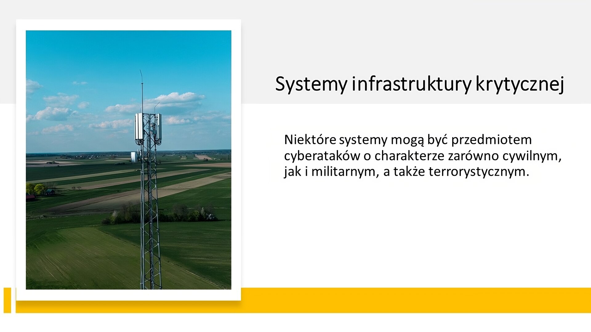 Biały slajd. Z lewej strony zdjęcie przedstawiające wysoką wieżę telekomunikacyjną. W tle zielone pola i błękitne niebo z białymi chmurami. Z prawej strony tekst: „System infrastruktury krytycznej. Niektóre systemu mogą być przedmiotem cyberataków o charakterze zarówno cywilnym, jak i militarnym, a także terrorystycznym”. U dołu slajdu żółty pasek.