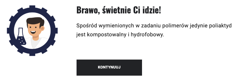 Ilustracja ukazuje zrzut ekranu z pozytywną odpowiedzią zwrotną w grze. Napis: Brawo, świetnie Ci idzie! Spośród wymienionych polimerów jedynie poliaktyd jest kompostowalny i hydrofobowy. Poniżej przycisk: Kontynuuj.