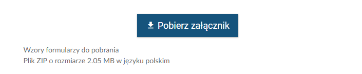 Grafika przedstawia widok na przycisk do pobrania wzorów dokumentów. Przycisk ma formę niebieskiego prostokąta ze strzałką zwróconą w dół i napisem "Pobierz załącznik". Pod przyciskiem znajduje się podpis: "Wzory formularzy do pobrania. Plik ZIP o rozmiarze dwa i pięć setnych megabajta w języku polskim".