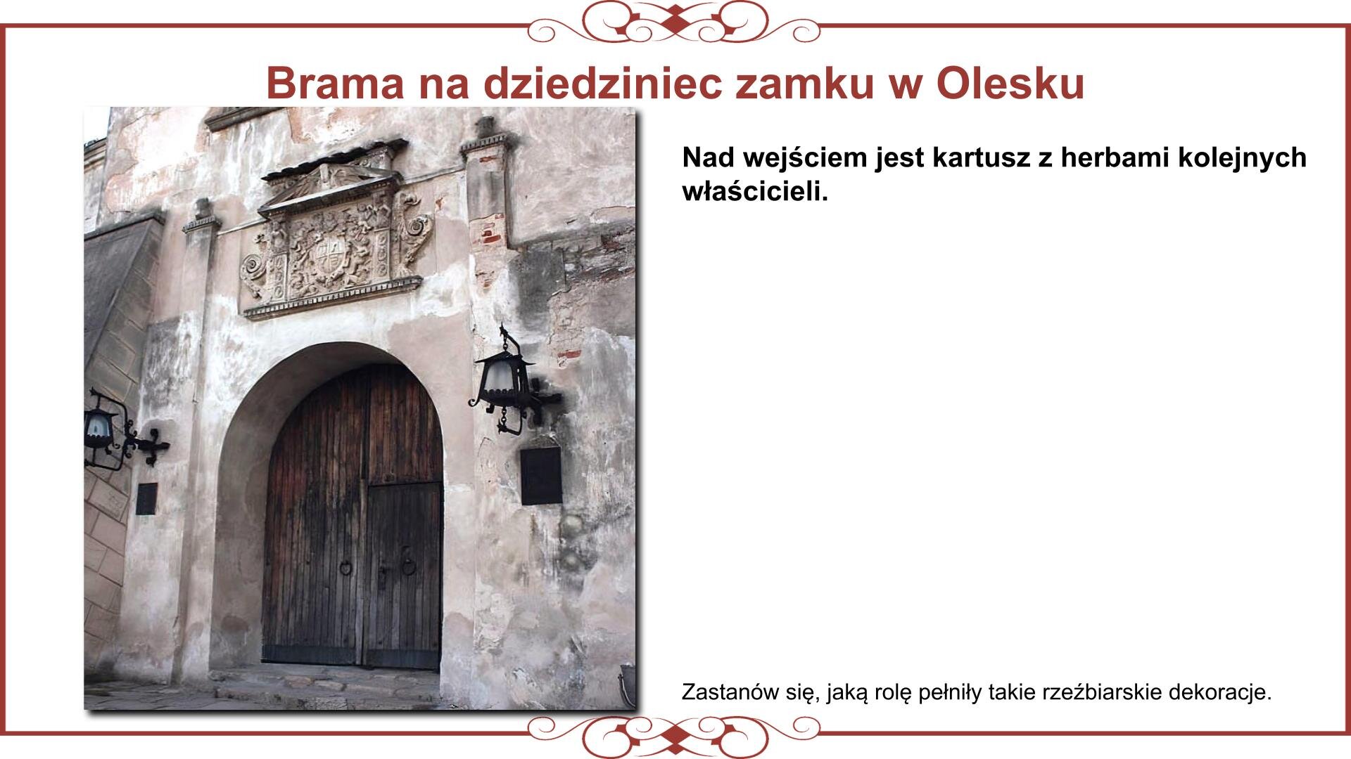 Ilustracja przedstawia planszę ze zdjęciem odrzwi i portalu nad wejściem do bramy prowadzącej na dziedziniec zamku w Olesku. Nad zdjęciem nagłówek: „Brama na dziedziniec zamku w Olesku”. Obok zdjęcia jest umieszczony napis: „Nad wejściem jest kartusz z herbami kolejnych właścicieli. Zastanów się, jaką rolę pełniły takie rzeźbiarskie dekoracje”. 