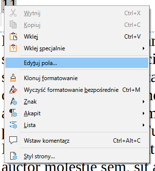 Ilustracja przedstawia fragment dokumentu w programie  LibreOffice Writer . Widać listę z menu dokumentu z następującymi wierszami: zaszarzony napis Wytnij, zaszarzony napis Kopiuj, poniżej Wklej, Wklej specjalnie, Edytuj pola, Klonuj formatowanie, Wyczyść formatowanie bezpośrednie Ctrl+M, Znak, Akapit, Lista, Wstaw komentarz Ctrl+Alt+C, Styl strony. Niebieskim kolorem zaznaczona jest pozycja: Edytuj pola. 