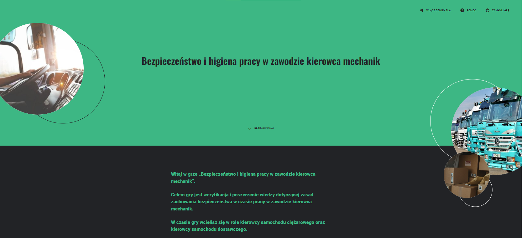 Ilustracja przedstawia stronę startową dla gry. Na niebiesko czarnym tle znajduję się tytuł gry Bezpieczeństwo i higiena pracy w zawodzie kierowca mechanik. Poniżej jest instrukcja gry. Po lewej stronie widnieje zdjęcie mężczyzny , po prawej w większym okienku mechanika naprawiającego maszynę a pod tą grafiką znajduję się mała grafika na której widnieje zdjęcie ciągnika siodłowego wraz z naczępą.