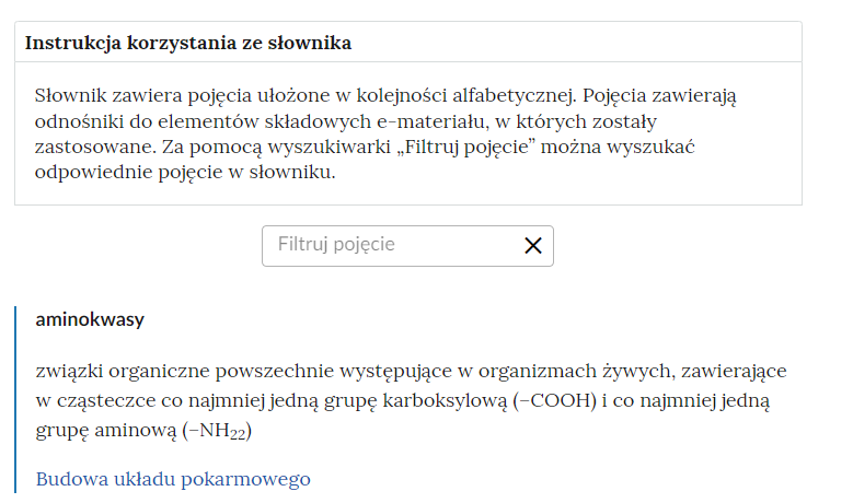 Przykładowa ilustracja przedstawiająca fragment słownika z częścią umożliwiającą filtrację pojęć. Na samej górze umieszczona jest instrukcja korzystania ze słownika. Zawarta jest w niej następująca informacja: „Słownik zawiera pojęcia ułożone w kolejności alfabetycznej. Pojęcia zawierają odnośniki do elementów składowych e‑materiału, w których zostały zastosowane. Za pomocą wyszukiwarki „Filtruj pojęcie” można wyszukać odpowiednie pojęcie w słowniku”. Pod instrukcją korzystania ze słownika umieszczone zostało pole w kształcie prostokąta. Wewnątrz znajduje się napis: filtruj pojęcie oraz umieszczony z boku przycisk w kształcie krzyżyka.