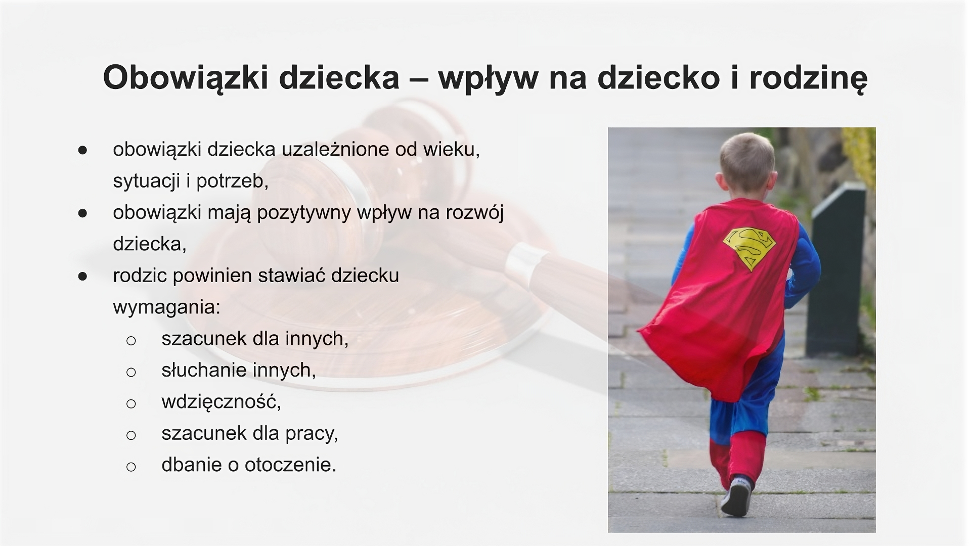 Slajd zatytułowany: Obowiązki dziecka - wpływ na dziecko i rodzinę. Zawartość tekstowa slajdu: obowiązki dziecka uzależnione od wieku, sytuacji i potrzeb,  obowiązki mają pozytywny wpływ na rozwój dziecka, rodzic powinien stawiać dziecku wymagania: szacunek dla innych, słuchanie innych, wdzięczność szacunek dla pracy, dbanie o otoczenie. Po prawej stronie slajdu widoczne jest zdjęcie przedstawiające chłopca idącego ulicą, skierowanego tyłem do obiektywu. Chłopiec ubrany jest w niebieski kostium z czerwoną peleryną z dużą literą "S" na plecach.