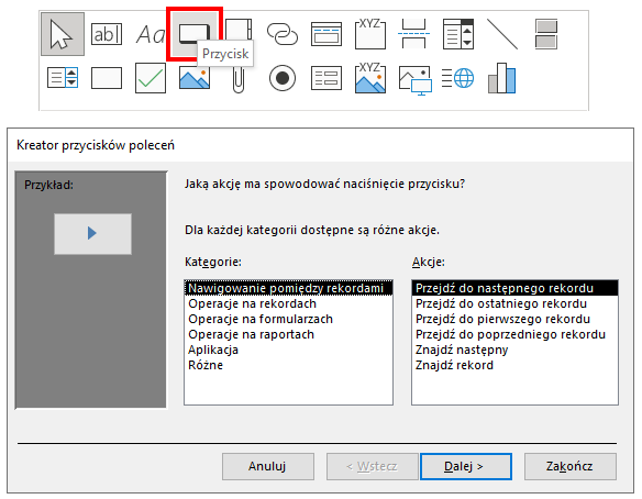 Zrzut ekranu przedstawia blok zawierający etykiety formularza.  Czerwonym prostokątem zaznaczono ikonę białego prostokąta, po najechaniu na kursorem pojawił się blok z napisem: Przycisk.  Poniżej znajduje się okno: Kreator przycisków poleceń.  Po lewej stornie znajduje się blok z przykładem, w którym znajduje się szary przycisk ze strzałką skierowaną w prawą stronę.  Na samej górze znajduje się napis: Jaką akcję ma spowodować naciśniecie przycisku?  Dla każdej kategorii dostępne są różnie akcje.  Poniżej znajdują się dwie listy: Kategorie oraz Akcje.  W liście Kategorie znajdują się: Nawigowanie pomiędzy rekordami, Operacje na rekordach, Operacje na formularzach, Operacje na raportach, Aplikacje, Różne.  W liście Akcje znajdują się: Przejdź do następnego rekordu, Przejdź do ostatniego rekordu, Przejdź  do pierwszego rekordu, Przejdź do poprzedniego rekordu, Znajdź następny, Znajdź rekord.  Okno to zawiera takie przyciski jak: Anuluj, Wstecz, Dalej, Zakończ.  