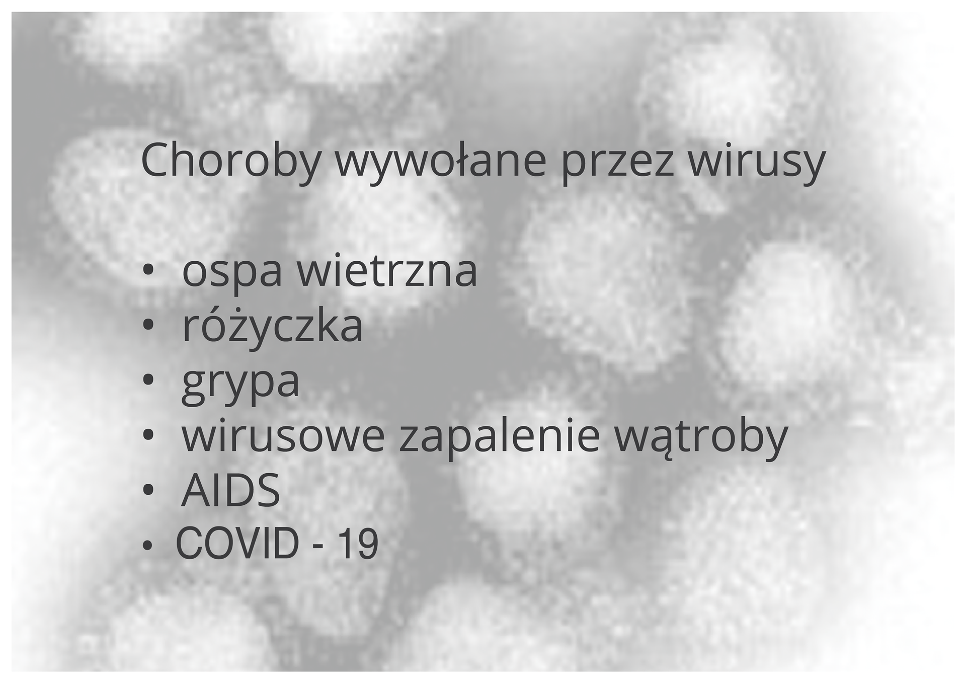 Grafika przedstawia zawiera następujący tekst: Choroby wywoływane przez wirusy: ospa wietrzna, różyczka, grypa, wirusowe zapalenie wątroby, AIDS, COVID‑19. W tle widać zdjęcie przykładowych wirusów. Mają one kolisty kształt. Zdjęcie jest szare.