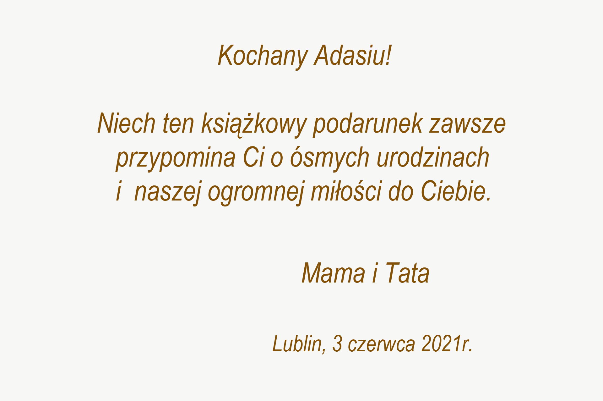 Grafika przedstawia dedykację o treści: Kochany Adasiu! Niech ten książkowy podarunek zawsze przypomina Ci o ósmych urodzinach i naszej ogromnej miłości do Ciebie. Mama i Tata. Lublin, 3 czerwca 2021 r.