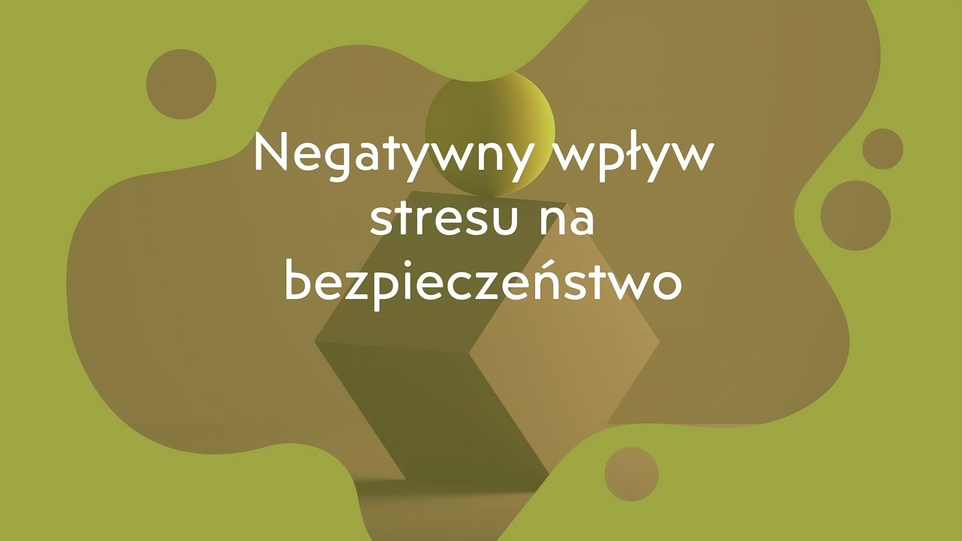 Zielone tło z dużą brązową plamą i mniejszymi brązowymi kółkami. Pośrodku narysowane są dwie figury geometryczne: sześcian i leżąca na nim kula. Na nich biały napis: Negatywny wpływ stresu na bezpieczeństwo.