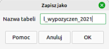 Ilustracja przedstawia niewielkie okno zatytułowane: Zapisz jako. W polu Nazwa tabeli wpisano: l_wypozyczen_2021. Poniżej przyciski: Pomoc, Anuluj, OK. 