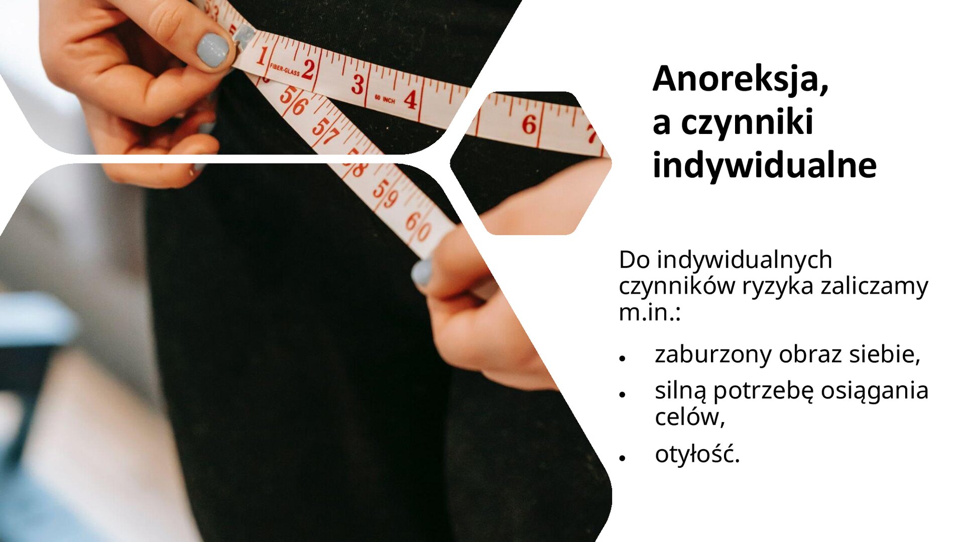 Biały slajd. Z lewej strony slajdu zdjęcie przedstawiające kobiece dłonie mierzące szerokość w biodrach za pomocą miarki. Z prawej strony slajdu tekst: „Anoreksja a czynniki indywidualne. Do indywidualnych czynników ryzyka zaliczamy m.in.: zaburzony obraz siebie, silną potrzebę osiągania celów, otyłość”.