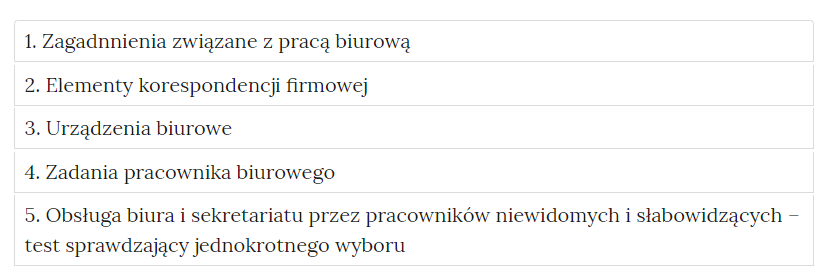 Widok na zakładki z pogrupowanymi ćwiczeniami, zakładka 1: Zagadnienia związane z pracą biurową, zakładka 2: Elementy korespondencji firmowej, zakładka 3: Urządzenia biurowe, zakładka 4: Zadania pracownika biurowego, zakładka 5: Obsługa biura i sekretariatu przez pracowników niewidomych i słabowidzących - test sprawdzający jednokrotnego wyboru.