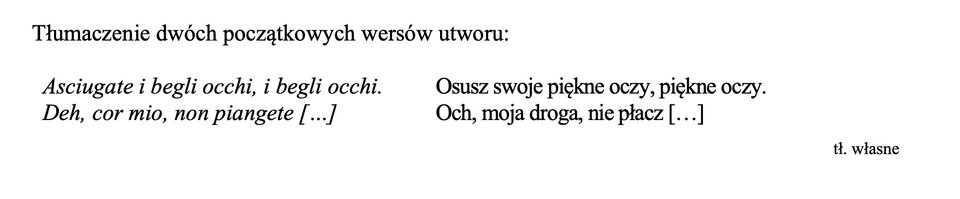 Tłumaczenie dwóch początkowych wersów utworu:
Asciugate i begli occhi, i begli occhi. Osusz swoje piękne oczy, piękne oczy.
Deh, cor mio, non piangete [...] Och, moja droga, nie płacz [...]
