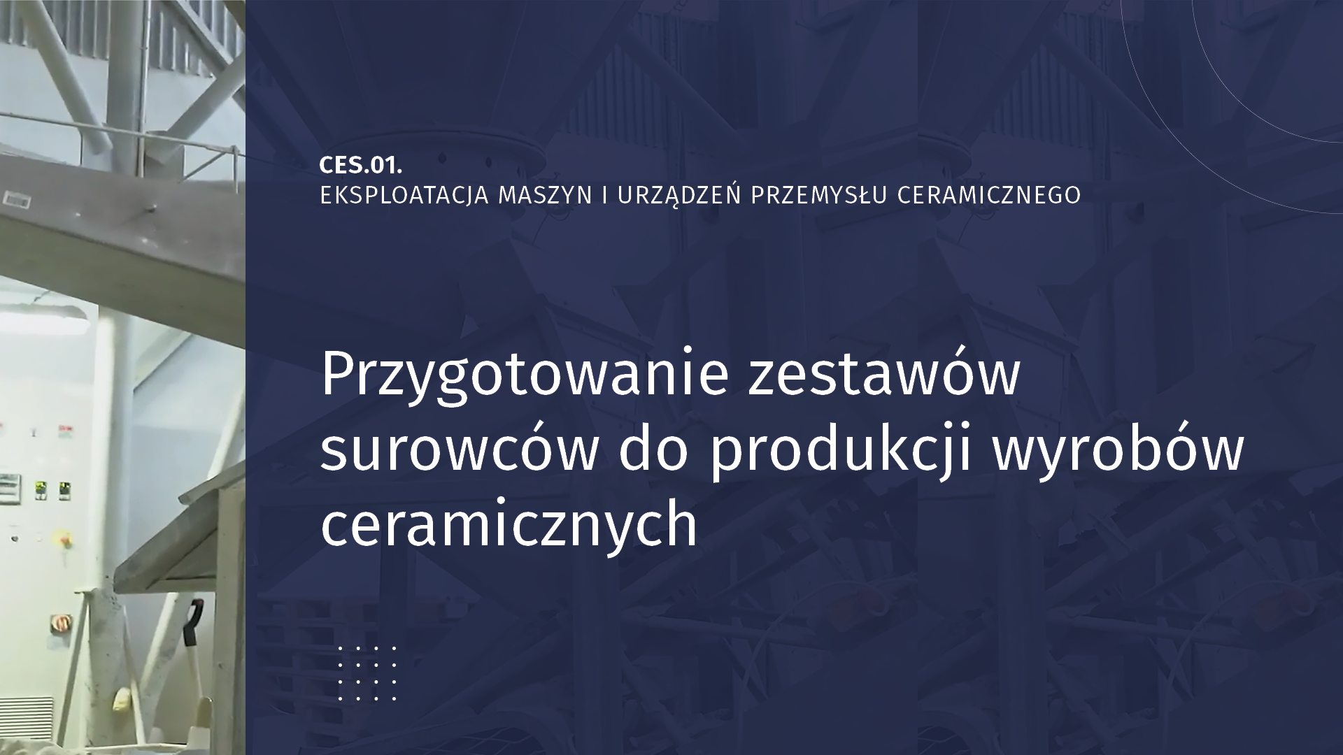 Ilustracja przedstawia zrzut ekranu z nagrania video. CES 01. Eksploatacja maszyn i urządzeń przemysłu ceramicznego. Przygotowanie zestawów surowców do produkcji wyrobów ceramicznych. W tle znajduje się zdjęcie prezentujące halę produkcyjną.