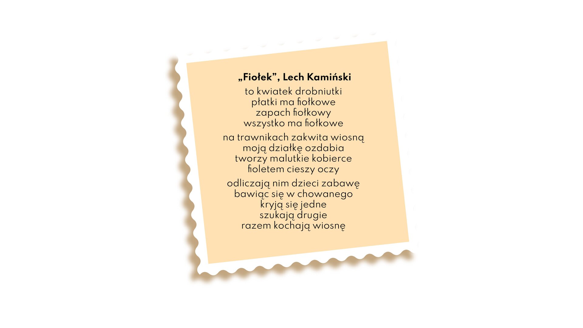 Na ilustracji znajduje się tekst wiersza Lecha Kamińskiego pod tytułem „Fiołek”: to kwiatek drobniutki, płatki ma fiołkowe, zapach fiołkowy, wszystko ma fiołkowe; na trawnikach zakwita wiosną, moją działkę ozdabia, tworzy malutkie kobierce, fioletem cieszy oczy; odliczają nim dzieci zabawę, bawiąc się w chowanego, kryją się jedne, szukają drugie, razem kochają wiosnę.