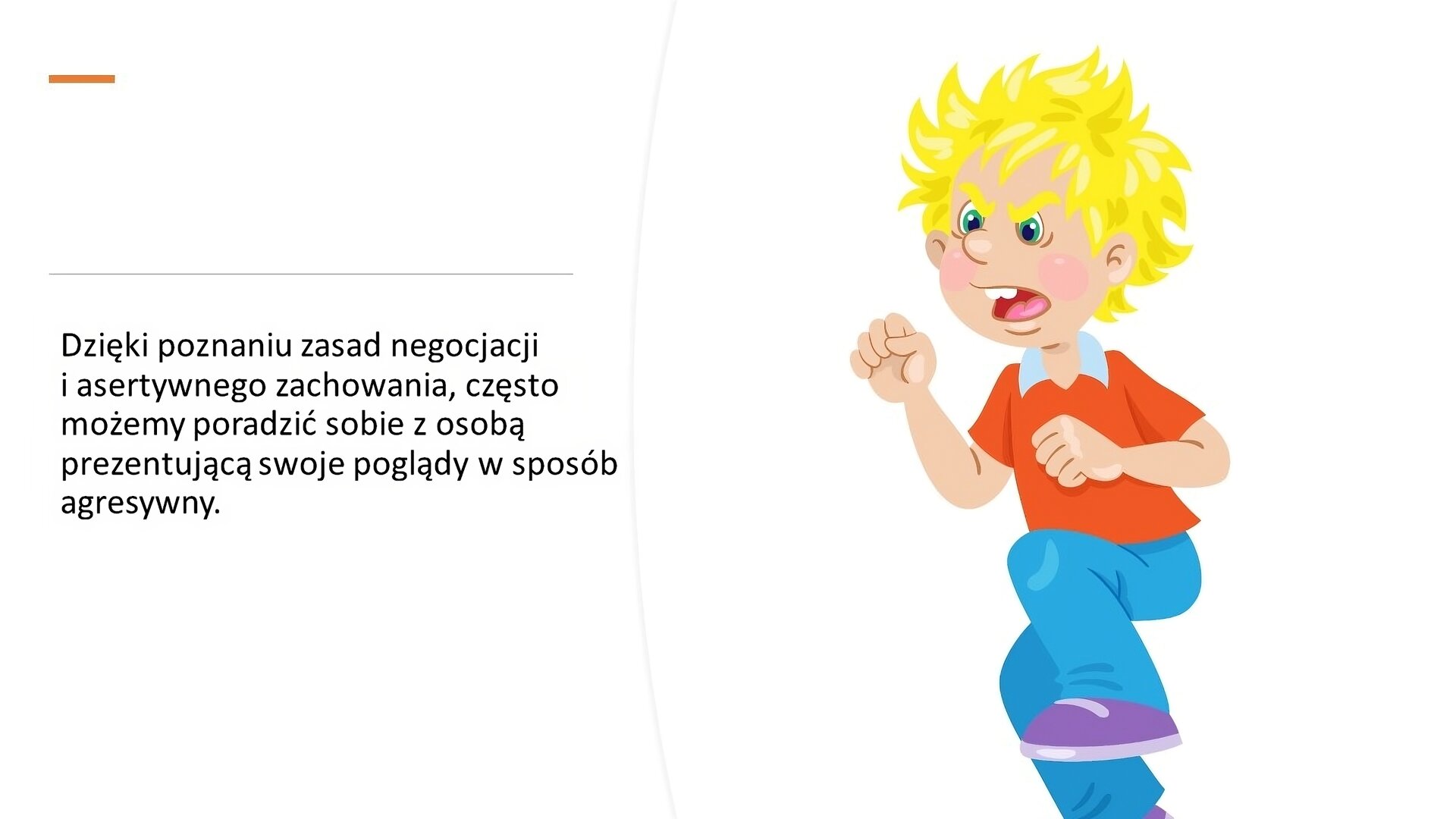 Biały slajd. Z lewej strony tekst: „Dzięki poznaniu zasad negocjacji i asertywnego zachowania, często możemy poradzić sobie z osobą prezentującą swoje poglądy w sposób agresywny”. Z prawej strony ilustracja przedstawiająca złego chłopca. Ma rozwiane, blond włosy i ubrany jest w czerwoną koszulkę, niebieskie spodnie i fioletowe buty. Zaciska ręce w pięści i unosi lewą nogę do góry.
