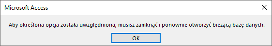 Zrzut ekranu przedstawia okno dialogowe o tytule: Microsoft Access.  W oknie tym znajduje się wpis: Aby określona opcja została uwzględniona, musisz zamknąć i poprawnie otworzyć bieżącą bazę danych.  Poniżej znajduje się przycisk OK.