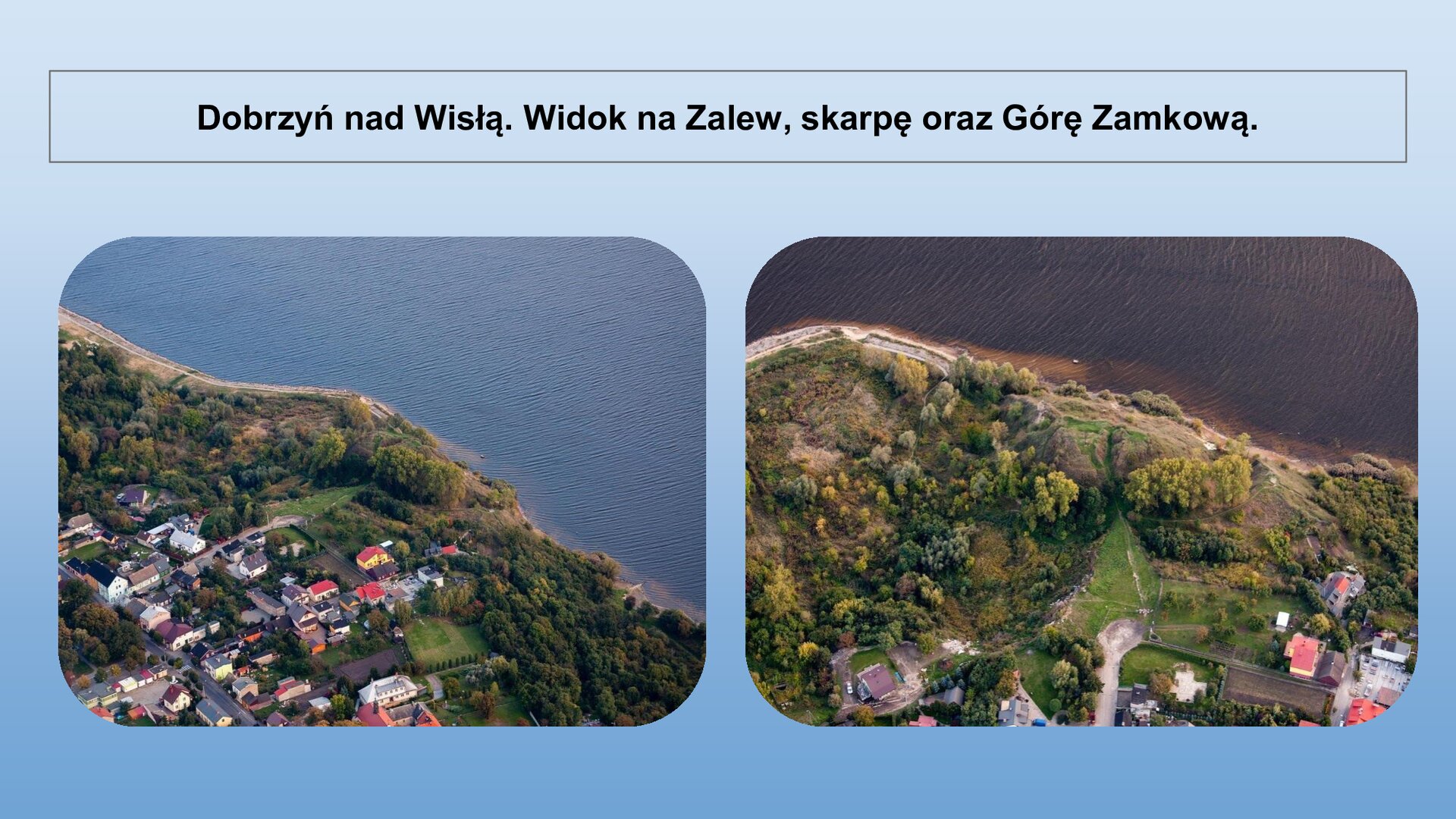Niebieski slajd. U góry nagłówek: „Dobrzyń nad Wisłą. Widok na Zalew, skarpę oraz Górę Zamkową”. Niżej dwa zdjęcia ustawione jedno obok drugiego. Zdjęcie po lewej stronie przedstawia widok z lotu ptaka na brzeg wody, przy którym rosną drzewa i są niskie domki mieszkalne. W górnej części zdjęcia woda. Zdjęcie po prawej stronie przedstawia widok z lotu ptaka na brzeg wody. Brzeg porośnięty jest drzewami i trawą. W górnej części zdjęcia woda.