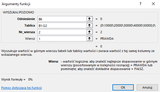 Ilustracja przedstawia okno arkusza kalkulacyjnego  Microsoft Excel  zatytułowane: WYSZUKAJ POZIOMO. Poniżej znajdują się pola z zawartością – Odniesienie: B6, Tablica: B1:G2, Nr wiersza: 2, Wiersz: 1. Niżej znajduje się tekst: Wyszukuje wartość w górnym wierszu tabeli lub tablicy wartości i zwraca wartości z tej samej kolumny ze wskazanego wiersza. Wiersz – wartość logiczna: aby znaleźć najlepsze dopasowanie w górnym wierszu (posortowanym w kolejności rosnącej) = PRAWDA lub pomięte; aby znaleźć dokładne dopasowanie = FAŁSZ. Poniżej znajduje się tekst: Wynik formuły = 0%, pomoc dotycząca tej funkcji oraz dwa prostokątne przyciski: OK i Anuluj.