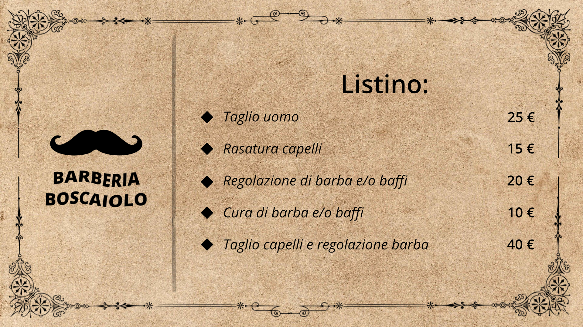 Grafika przedstawia reklamę fryzjera męskiego. Jest ona stylizowana na starą, wydrukowana została na pożółkłym papierze. Po lewej stronie znajduje się logo: symbol wąsów oraz podpis Barberia Boscaiolo. Po prawej stronie znajduje się napis Listino:. Poniżej wypunktowana lista usług. Taglio uomo 25 euro, Rasatura capelli 15 euro, Regolazione di barba e/o baffi 20 euro, Cura di barba e/o baffi 10 euro, Taglio capelli e regolazione barba 40 euro.