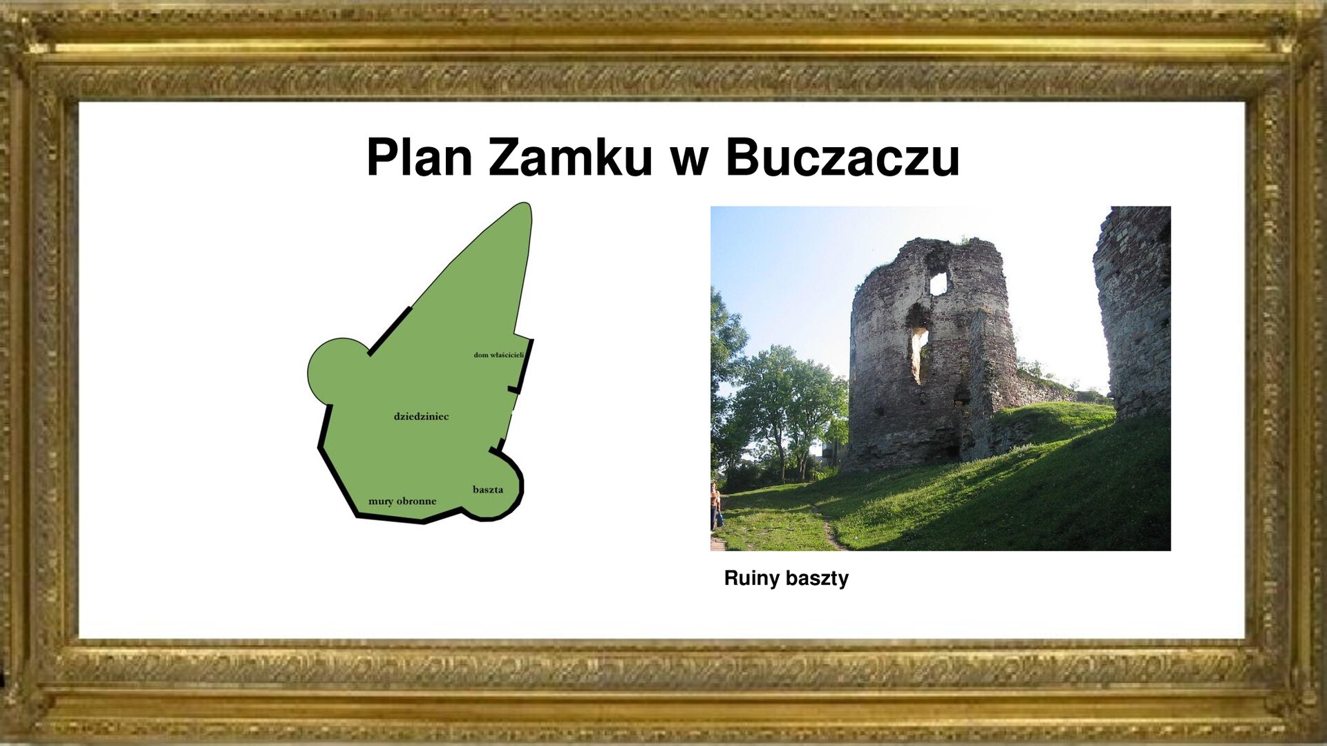 Slajd przedstawia napis tytułowy: Plan zamku w Buczaczu. Po lewej stronie stronie jest plan warowni w Buczaczu. Ma ona obły kształt i jest nakierowana w stronę znajdujących się na południu obiektu murów obronnych i dwóch baszt, z których tylko jedna istnieje jako ruina. Baszta jest pokazana na zdjęciu z prawej strony. Ruina jest wykonana z cegły i ma dwa otwory okienne. Otacza ją roślinność. Na planie Buczacza ukazano również lokalizację dziedzińca i domu właścicieli obiektu. Planowi warowni towarzyszą napisy informacyjne. 