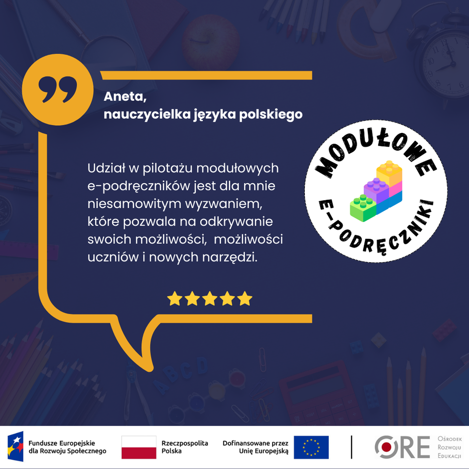 „Udział w pilotażu modułowych e‑podręczników jest dla mnie niesamowitym wyzwaniem, które pozwala na odkrywanie swoich możliwości, możliwości uczniów i nowych narzędzi.” — Aneta, nauczycielka języka polskiego