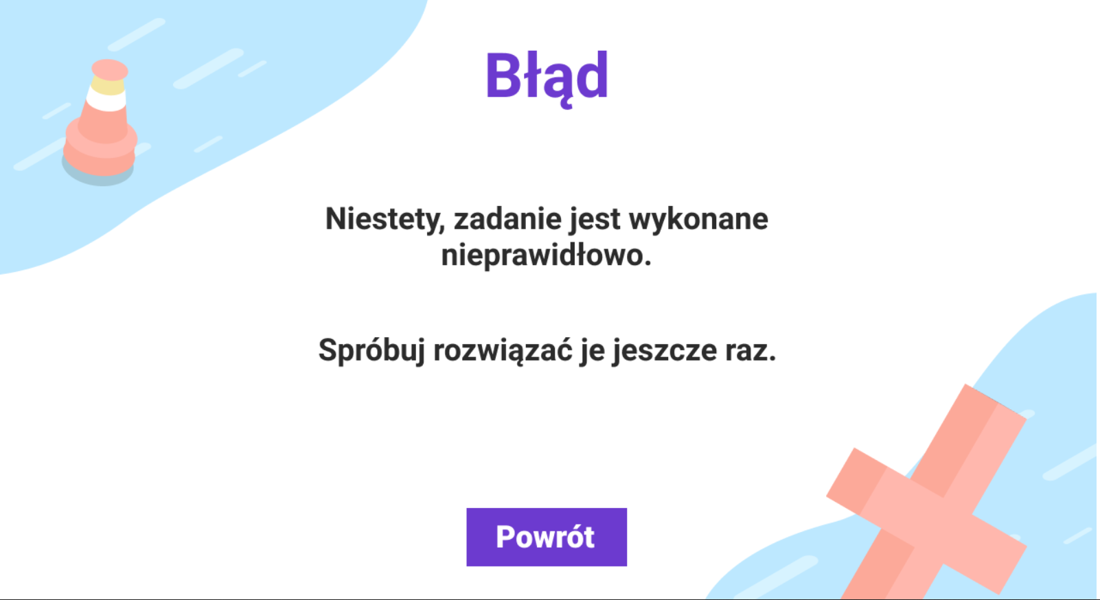 Grafika przedstawia przykładowy ekran z gry edukacyjnej informujący o nieprawidłowym wykonaniu zadania. Tekst na ekranie brzmi: błąd, niestety, zadanie jest wykonane nieprawidłowo. Spróbuj rozwiązać je jeszcze raz. Poniżej widać przycisk „powrót”.