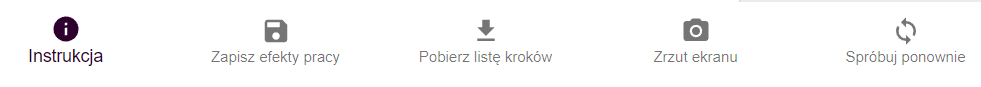 Grafika przedstawia przykładowy widok ikon działania programu. Pierwsza ikona przedstawia czarne kółko z umieszczoną w środku literą „i”. Jest to przycisk podpisany: Instrukcja. Jego wciśnięcie spowoduje włączenie instrukcji obsługi programu. Druga ikona przedstawia dyskietkę. Jest to przycisk podpisany: Zapisz efekt pracy. Jego wciśnięcie spowoduje zapisanie dotychczasowych postępów. Trzecia ikona przedstawia strzałkę skierowaną w dół. Jest to przycisk podpisany: Pobierz listę kroków. Jego wciśnięcie spowoduje pobranie dotychczasowych postępów. Czwarta ikona przedstawia aparat. Jest to przycisk podpisany: Zrzut ekranu. Jego wciśnięcie spowoduje wykonanie zrzutu aktualnie wyświetlanego ekranu. Piąta ikona przedstawia dwie wygięte w łuk strzałki skierowane w tym samym kierunku. Tworzą one okrąg. Jest to przycisk podpisany: Spróbuj ponownie. Jego wciśnięcie spowoduje wyczyszczenie dotychczasowych postępów.