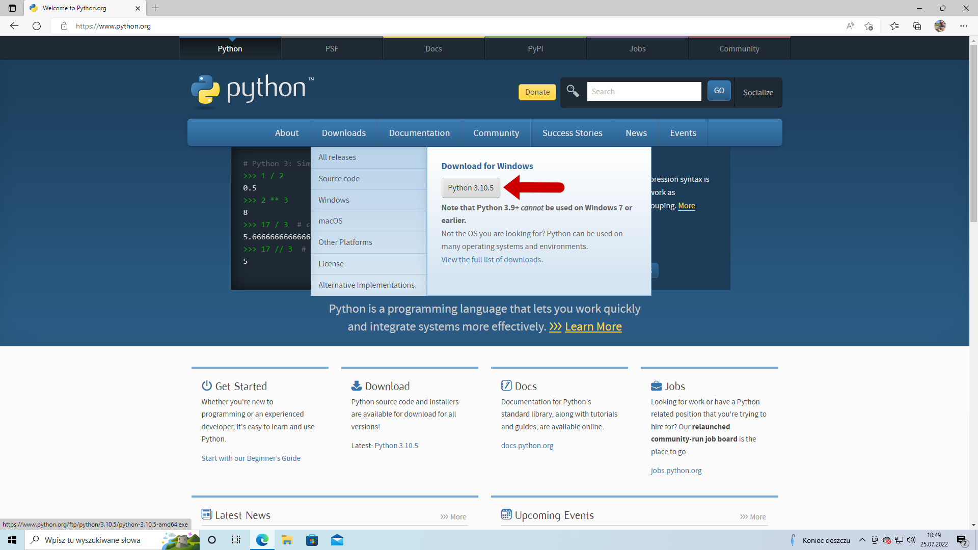 Na zrzucie ekranu znajduje się strona internetowa python.org. Strona jest otwarta w przeglądarce internetowej i wyświetla sekcję dotyczącą pobierania Pythona. Na górze strony znajduje się główne menu nawigacyjne z zakładkami: Python, PSF, Docs, PyPI, Jobs, Community, Success Stories, News i Events. Poniżej menu widać dużą grafikę z logo Pythona oraz przyciski nawigacyjne: About, Downloads, Documentation, Community, Success Stories, News i Events. Wybrana jest zakładka „Downloads"” a w rozwiniętym menu widoczna jest opcja „Download for Windows” z wyróżnioną wersją Python 3.10.5. Na przycisk z napisem „Python 3.10.5” skierowana jest duża czerwona strzałka. Pod przyciskiem znajduje się informacja w języku angielskim że Python 3.9+ nie może być używany na Windows 7 lub starszych systemach operacyjnych. Na dole strony znajdują się sekcje z odnośnikami: Get Started, Download, Docs, Jobs, Latest News i Upcoming Events. Na pasku zadań komputera, w prawym dolnym rogu, widoczne są informacje o godzinie i dacie oraz wskaźniki systemowe.