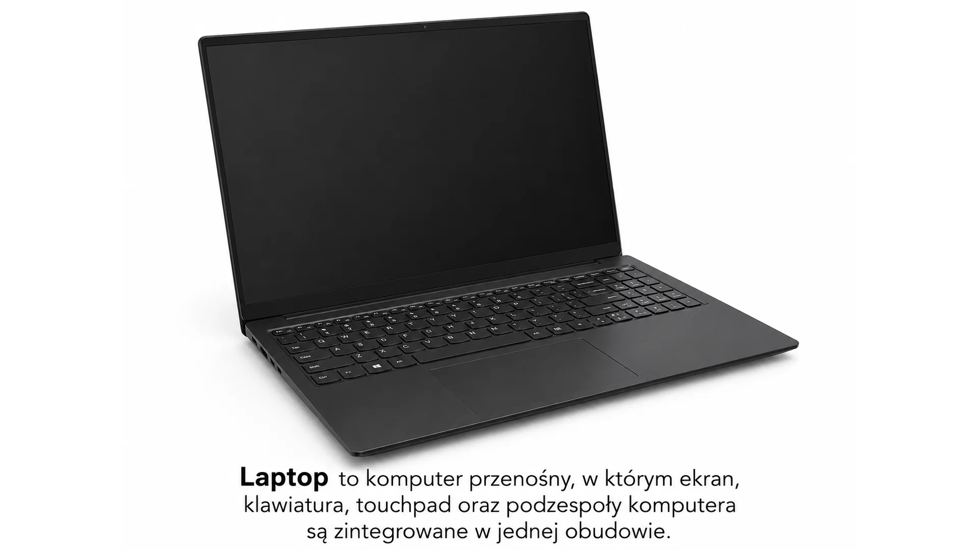 Fotografia przedstawiająca laptop, czyli komputer przenośny łączący wszystkie elementy zestawu komputerowego w jednej obudowie. Ekran znajduje się na składanej pionowej części, klawiatura leży poziomo zaraz pod ekranem, pod klawiaturą znajduje się panel dotykowy tzn. "touchpad". Pod fotografią laptopa znajduje się tekst "Laptop to komputer przenośny, w którym ekran, klawiatura, touchpad oraz podzespoły komputera są zintegrowane w jednej obudowie.".
