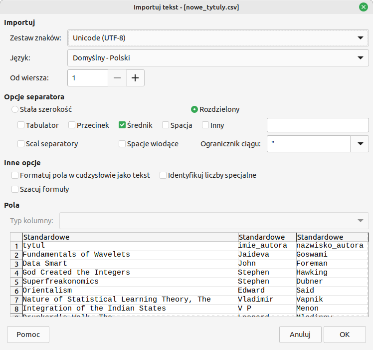 Ilustracja ukazuje import pliku CSV w programie LO Base. Widoczne okno o nazwie Importuj tekst - [nowe_tytuly.csv]. W opcji Importuj w polu o nazwie Zestaw znaków wpisano: Unicode (UTF‑8), w polu Język wpisano Domyślny‑Polski. Od wiersza 1. W Opcjach separatora zaznaczono średnik oraz rozdzielony. W opcji Pola jest tabela. Ma nagłówki o nazwie: Standardowe. W pierwszej kolumnie nagłówek: tytul, w drugiej imie_autora, w trzeciej nazwisko_autora. W komórkach odpowiednie dane.    