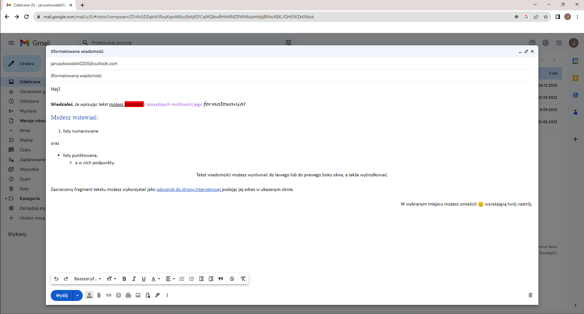 Ilustracja przedstawia zrzut ekranu, na którym widać przeglądarkę Google Chrome z otwartym oknem pisania wiadomości w serwisie pocztowym Gmail. Wyświetlony jest imejl do janusz kowalski zero dwa zero pięć @ outlook kropka com z treścią: „Hej! Wiedziałeś, że wpisując tekst możesz korzystać z powyższych możliwości jego formatowania? Możesz wstawiać: listy numerowane oraz listy punktowane, a w nich podpunkty. Tekst wiadomości możesz wyrównać do lewego, prawego boku okna, a także wyśrodkować. Możesz zaznaczyć fragment tekstu i użyć go jako odnośnik do strony internetowej, podając jej adres w ukazanym oknie. W wybranym miejscu możesz umieścić Emoji, wyrażając twój nastrój.” Niektóre słowa imejla są podkreślone, pogrubione lub napisane kursywą, inne są na czerwonym tle, inne pisane są fioletową czcionką, a jeszcze inne pisane o różnej wielkości. Wstawione są również listy punktowane i listy numerowane, część treści jest wyrównana do prawej, a część do lewej. Dołączony jest odnośnik do strony internetowej, a na końcu umieszczona jest ikona Emoji. Na samym dole okna, znajduje się pasek z opcjami: Cofnij, Ponów, Czcionka, Rozmiar, Pogrubienie, Kursywa, Podkreślenie, Kolor tekstu, Wyrównaj, Lista numerowana, Lista punktowana, Zmniejsz wcięcie, Zwiększ wcięcie, Cytuj, Przekreślenie, Usuń formatowanie. Poniżej znajduje się przycisk Wyślij oraz ikony opcji Opcje formatowania, Dołącz pliki, Wstaw link, Wstaw emotikon, Wstaw plik za pomocą Dysku, Wstaw zdjęcie, Przełącz tryb poufny, Wstaw podpis, Więcej opcji. Po prawej stronie widoczna jest ikona kosza Odrzuć wersję roboczą. 