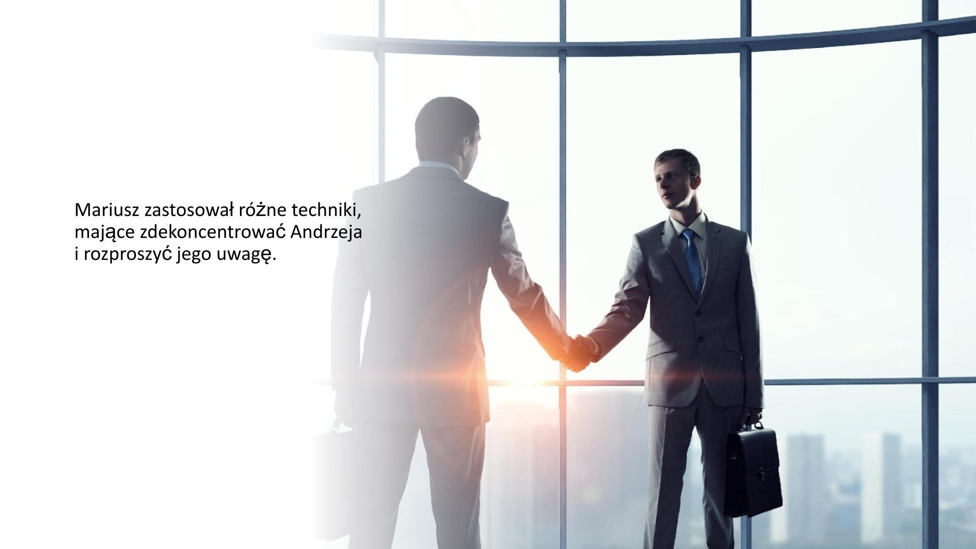 Biały slajd. Z lewej strony tekst: „Mariusz zastosował różne techniki, mające zdekoncentrować Andrzeja i rozproszyć jego uwagę”. Z prawej stront slajdu zdjęcie przedstawiające dwóch mężczyzn w garniturach, którzy podają sobie dłonie. W drugiej trzymają teczki. W tle przeszklona ściana, za którą widoczne są wieżowce budynków.