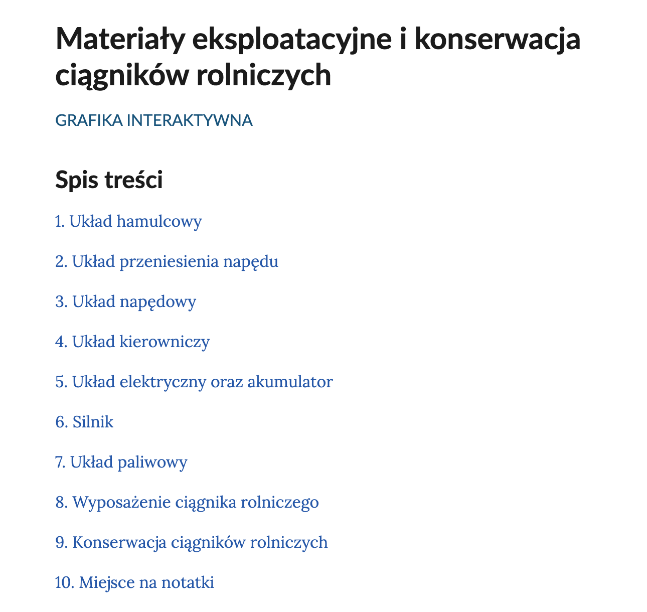 Na ilustracji ukazany jest zrzut ekranu prezentujący fragment spisu treści w galerii zdjęć. Na samej górze znajduje się napis: Materiały eksploatacyjne i konserwacja ciągników rolniczych, a poniżej tekst: Spis treści. Następnie w punktach wymienione są układy ciągnika oraz elementy istotne dla jego konserwacji. Są to: punkt pierwszy - Układ hamulcowy; punkt drugi - Układ przeniesienia napędu; punkt trzeci - Układ napędowy; punkt czwarty - Układ kierowniczy; punkt piąty - Układ elektryczny oraz akumulator; punkt szósty - Silnik; punkt siódmy - Układ paliwowy; punkt ósmy - Wyposażenie ciągnika rolniczego; punkt dziewiąty -  Konserwacja ciągników rolniczych; punkt dziesiąty -  Miejsce na notatki.