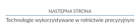 Zdjęcie przedstawiające widok przykładowego hiperłącza umożliwiającego przejście do następnego rozdziału. Jest to przycisk w postaci dwóch wierszy tekstu, oddzielonych poziomą linią. Górny wiersz zawiera napis: Następna strona. Dolny wiersz zawiera napis: Technologie wykorzystywane w rolnictwie precyzyjnym. Jest to tytuł kolejnego rozdziału w e‑materiale. 