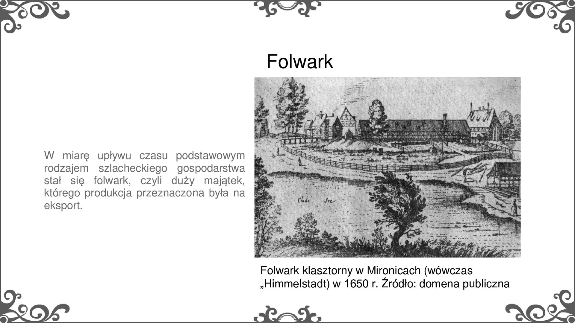 Slajd zatytułowano Folwark. Znajduje się na nim ilustracja i podpis: Folwark klasztorny w Mironicach (wówczas Himmelstadt). Ilustracja przedstawia zabudowania folwarku klasztornego. Na pierwszym planie widoczny jest duży staw, za którym znajduje się ogrodzone podwórze ze studnią z żurawiem. Za nim zabudowania z dużą stodołą w centralnym punkcie. Na prawo od stawu widać budynek w trakcie budowy, obok niego leżą porozrzucane belki.