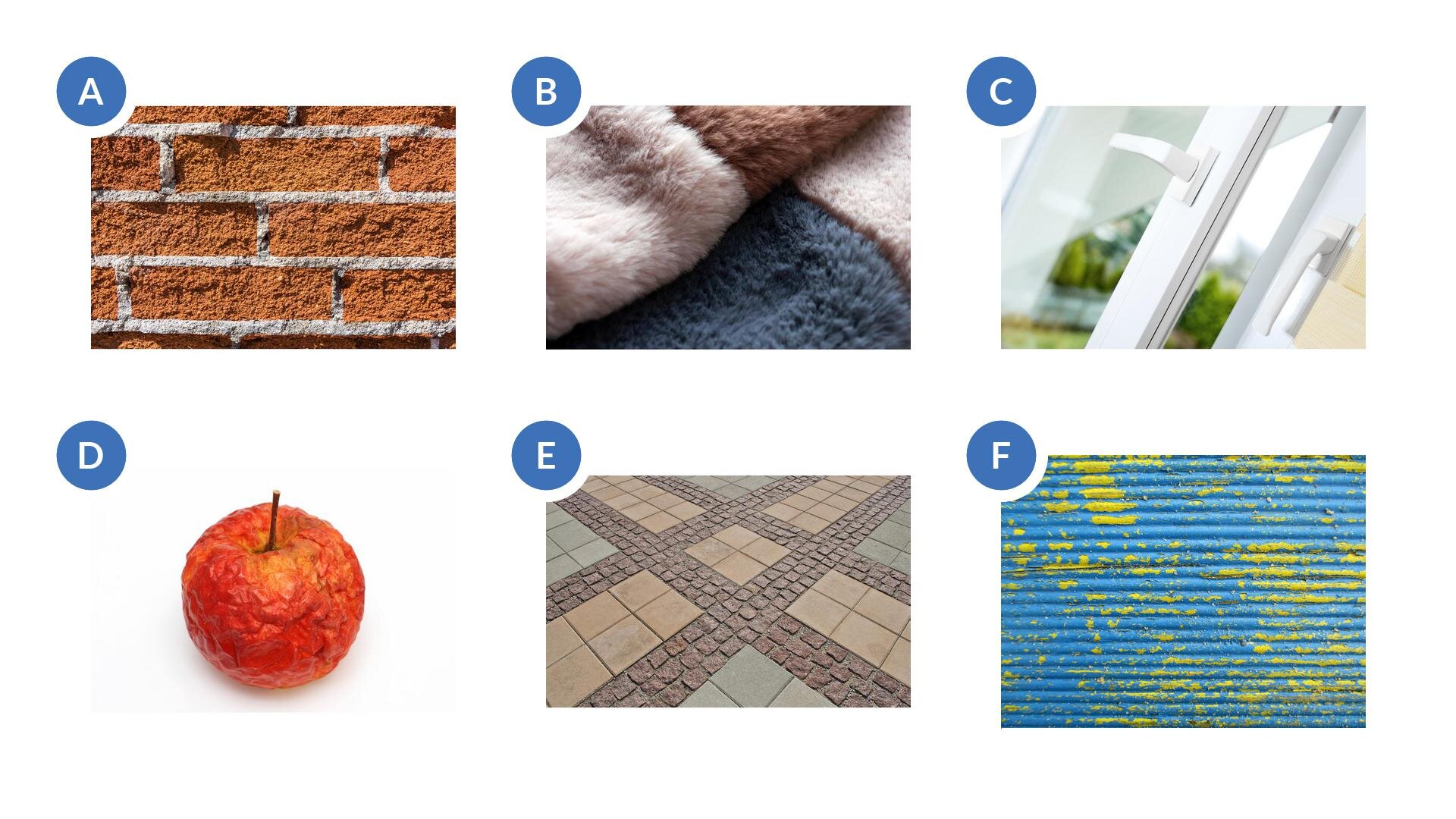Pierwsze to ilustracja przedstawiająca fragment metalowej, niebieskiej blachy. Jest falowana i widać już odpryski farby. Drugie zdjęcie to stare i pomarszczone jabłko w kolorze czerwonym z wystającym ogonkiem. Trzecie zdjęcie to włókna dywanu z bliska. Widać kraty w kolorach białym, brązowym i szarym. Czwarte zdjęcie to uchylone okno. Widoczne są dwa skrzydła okna. Jedna klamka okna jest przekręcona, a druga część jest zamknięta. Przez okno widać niewyraźnie drzewa. Piąte zdjęcie to ułożony fragment kostki brukowej. Widać kostkę ułożoną w prostokątny wzór. Kostki są różnej wielkości. Większe są przedzielone mniejszymi. Szóste zdjęcie to ściana zrobiona z cegłówek. Widoczne są czerwone cegły przedzielone zaprawą w kolorze szarym.