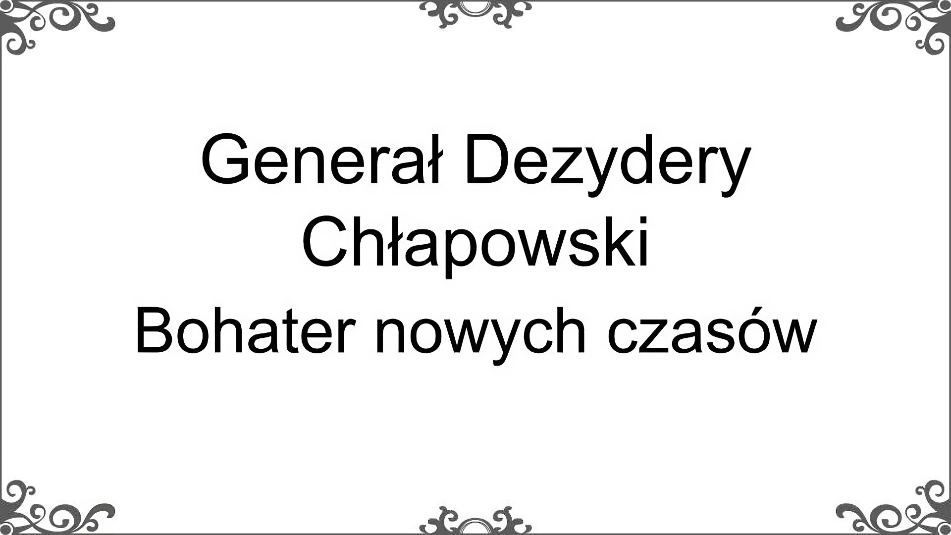   Slajd tytułowy, na którym po środku znajduje się tytuł: Generał Dezydery Chłapowski. Bohater nowych czasów. Tło jest białe z ciemnymi elementami dekoracyjnymi w każdym z rogów oraz przy krawędzi po środku długości każdego z poziomych boków.