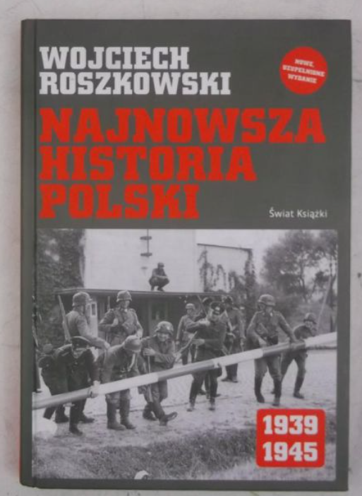 Ilustracja przedstawia okładkę książki. Książka pod tytułem Najnowsza historia Polski 1939‑1945. Autorem książki jest Wojciech Roszkowski. Na okładce jest zdjęcie: żółnierze niemieccy otwierają szlaban.    