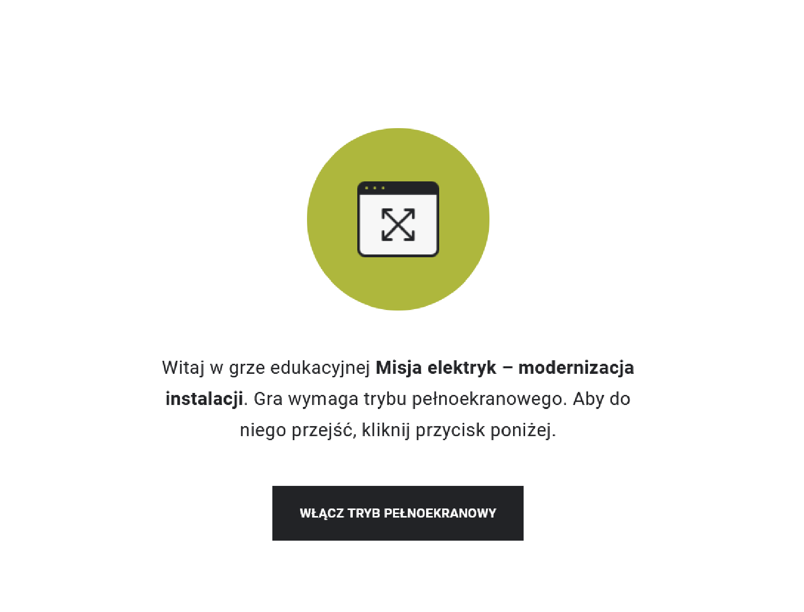 Przykładowy widok gry edukacyjnej. Na środku znajduje się oliwkowe koło, w którym jest symbol ekranu. W środku ekranu umieszczone są skrzyżowane strzałki, które sygnalizują, że aby rozpocząć grę, należy przejść do trybu pełnoekranowego. Taka też wskazówka znajduje się, wraz z tytułem gry, pod kołem, a poniżej prostokąt z napisem "Włącz tryb pełnoekranowy", po którego kliknięciu uczeń rozpoczyna grę na pełnym ekranie.