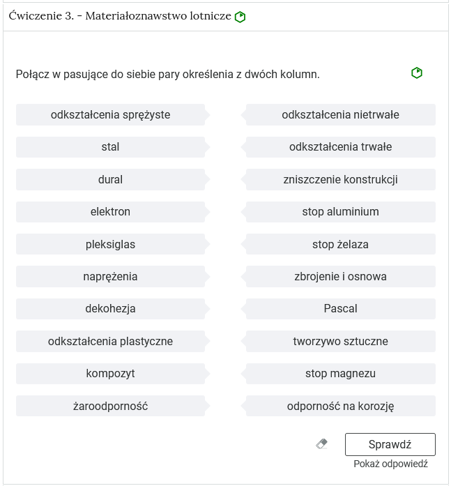 Widok na przykładowe ćwiczenie typu połącz w pary. W górnej części znajduje się nagłówek ćwiczenia. Po prawej stronie nagłówka znajduje się oznaczenie poziomu. Tu jest to zielony sześciokąt z zamalowaną jedną szóstą pola. Oznacza to poziom łatwy. Pod nagłówkiem polecenie. Poniżej dwie kolumny. W każdej kolumnie znajdują się poziome paski z tekstem. Tu lewa kolumna zawiera pojęcia, a prawa ich definicje. Elementy obu kolumn należy połączyć w pary. W prawym dolnym rogu znajduje się od lewej ikona gumki do ścierania, po kliknięciu której wprowadzone przez użytkownika zmiany są cofane. Po prawej stronie ikony znajduje się przycisk Sprawdź, a pod nim przycisk Pokaż odpowiedź.