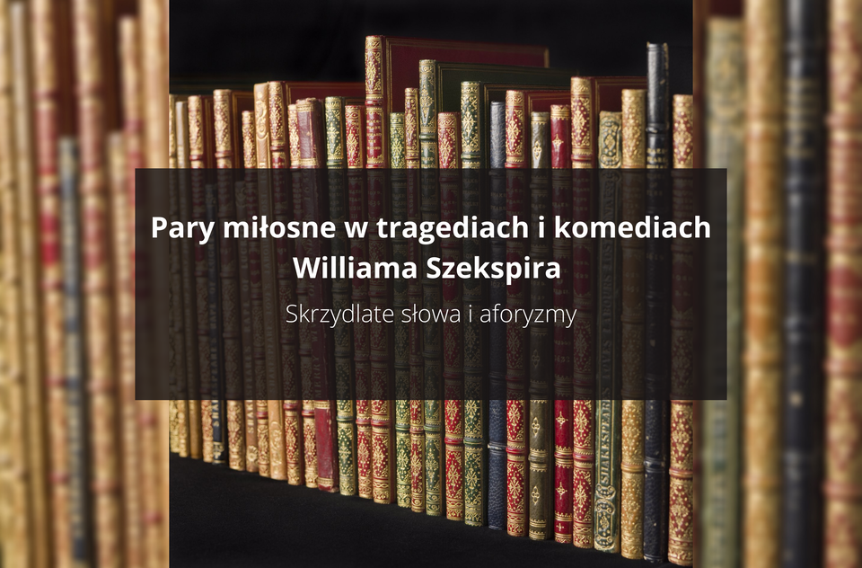 Zdjęcie przedstawia półkę z książkami. Są one oprawione w skórę, a ich grzbiety mają mają liczne złote ozdoby. Na zdjęciu znajduje się napis: Pary miłosne w tragediach i komediach Williama Szekspira. Skrzydlate słowa i aforyzmy.