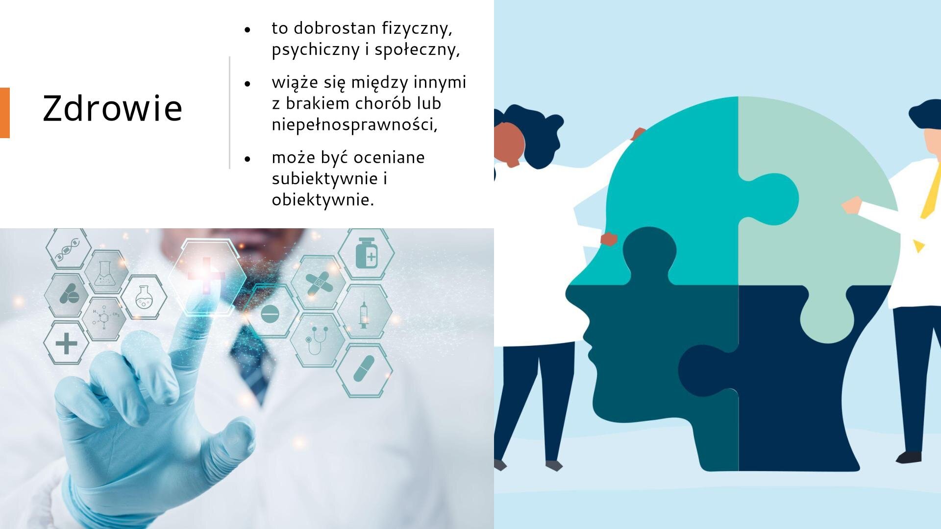 Biały slajd. W lewym górnym rogu slajdu tekst: „Zdrowie to dobrostan fizyczny, psychiczny i społeczny. Wiąże się między innymi z brakiem chorób lub niepełnosprawności. Może być oceniane subiektywnie i obiektywnie”. W lewym dolnym rogu zdjęcie przedstawia ekran, na którym są sześciany z symbolami: DNA, krzyż, tabletki, fiolka, plastry, stetoskop, strzykawka. Po drugiej stronie ekranu stoi mężczyzna w białym kitlu i niebieskiej rękawiczce, który przykłada palec wskazujący do ekranu. Z prawej strony ekranu ilustracja przedstawia głowę ludzką, która składa się z czterech puzzli w różnych odcieniach zieleni. Po obu stronach głowy stoją osoby w kitlach: kobieta i mężczyzna.