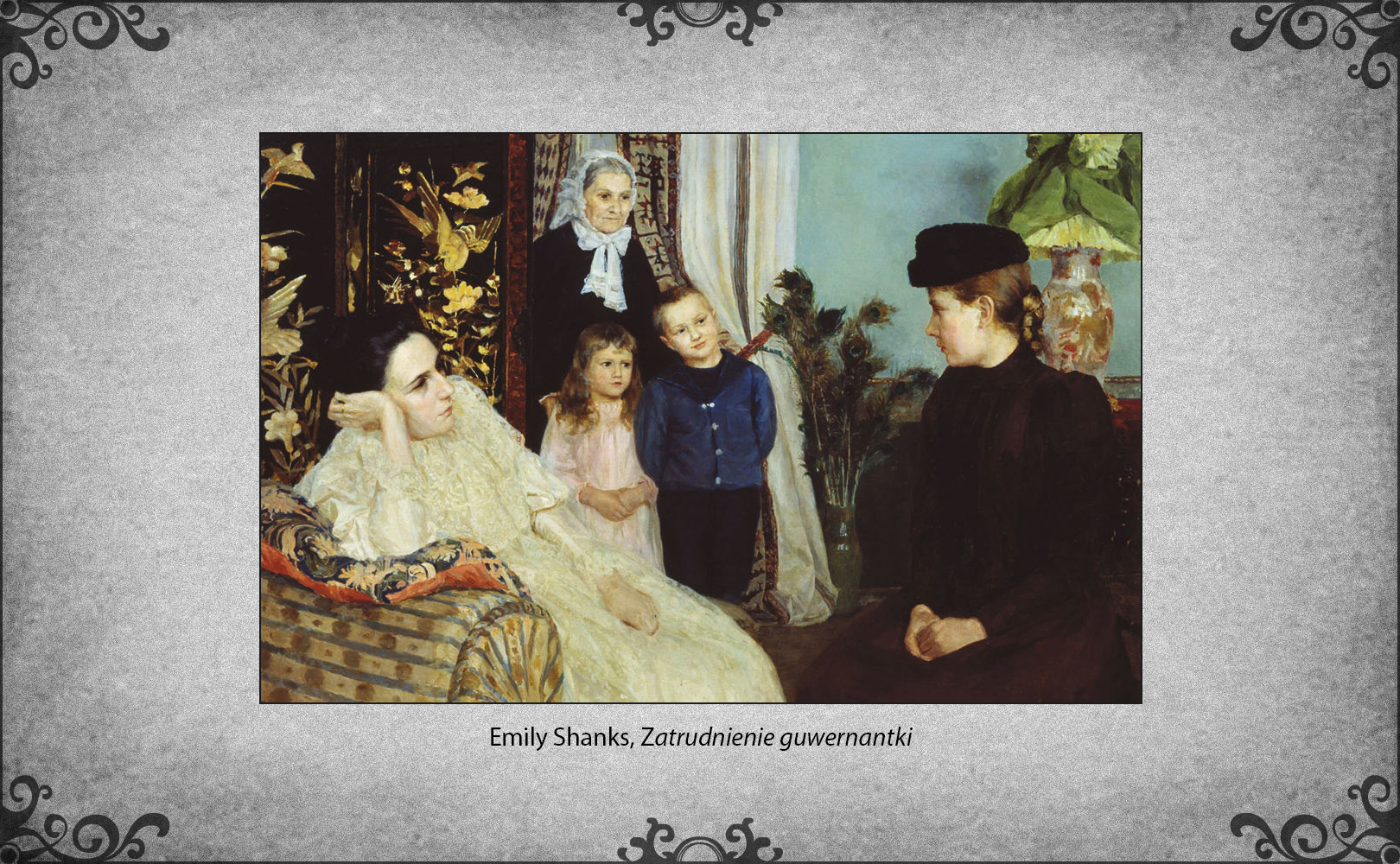Slajd przedstawia obraz Emily Shanks „Zatrudnienie guwernantki”. Na obrazie na pierwszym planie siedząca na sofie i podpierająca lewe ramię na poduszce pani domu wyraźnie znudzona przyjmuje kandydatkę na guwernantkę dla dzieci, które stoją w centrum obrazu. Młoda kandydatka na guwernantkę siedzi po prawej stronie obrazu w długiej sukni i toczku na głowie. Na drugim planie w centrum stoją młodsza dziewczynka i starszy chłopczyk i spoglądają z ciekawością na przybyłą kandydatkę na guwernantkę. Za nimi stoi w drzwiach pokoju staruszka niania w koronkowym czepku na głowie. 